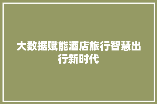 大数据赋能酒店旅行智慧出行新时代