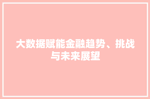 大数据赋能金融趋势、挑战与未来展望