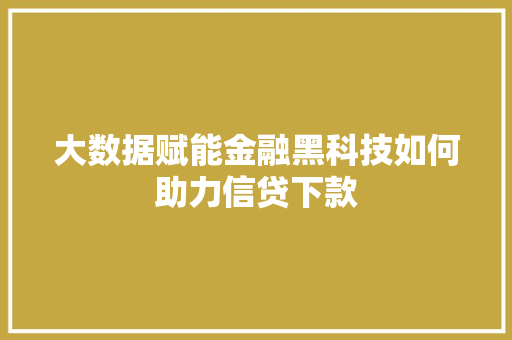大数据赋能金融黑科技如何助力信贷下款