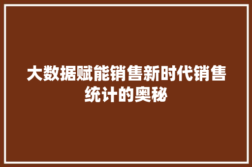 大数据赋能销售新时代销售统计的奥秘