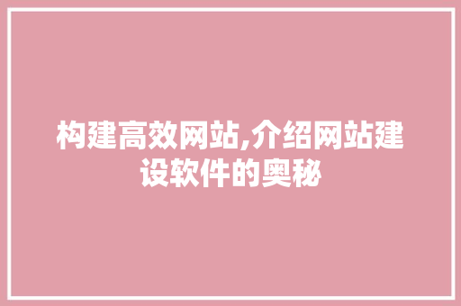 构建高效网站,介绍网站建设软件的奥秘 构建高效网站,介绍网站建设软件的奥秘 SEO教程