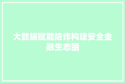 大数据赋能防诈构建安全金融生态圈