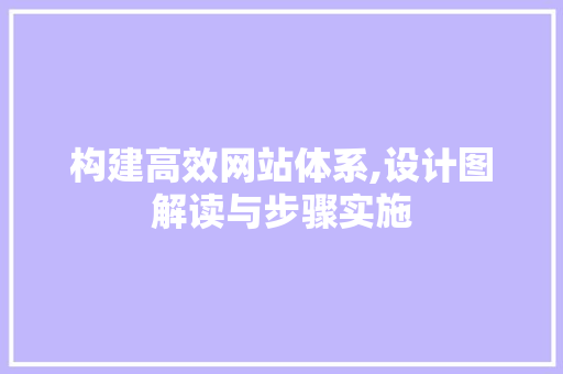 构建高效网站体系,设计图解读与步骤实施 构建高效网站体系,设计图解读与步骤实施 友链在线