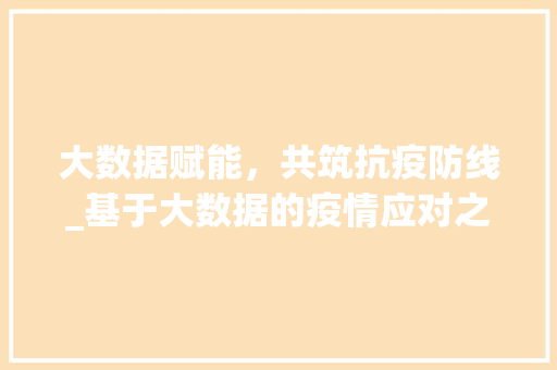 大数据赋能，共筑抗疫防线_基于大数据的疫情应对之路
