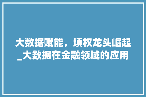 大数据赋能，填权龙头崛起_大数据在金融领域的应用与创新