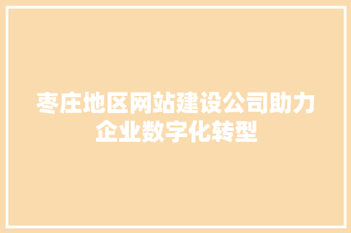 枣庄地区网站建设公司助力企业数字化转型