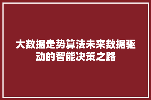 大数据走势算法未来数据驱动的智能决策之路