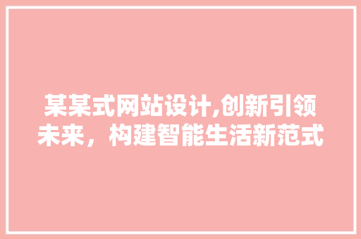 某某式网站设计,创新引领未来，构建智能生活新范式