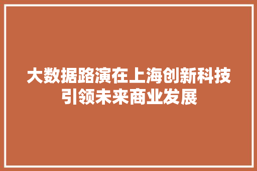 大数据路演在上海创新科技引领未来商业发展