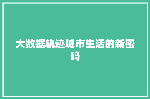大数据轨迹城市生活的新密码