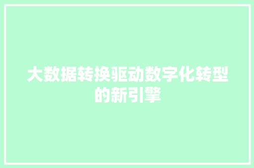 大数据转换驱动数字化转型的新引擎