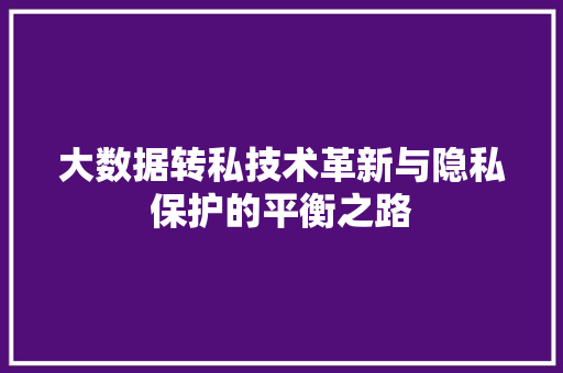 大数据转私技术革新与隐私保护的平衡之路