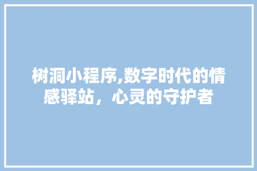 树洞小程序,数字时代的情感驿站，心灵的守护者 树洞小程序,数字时代的情感驿站，心灵的守护者 SEO教程