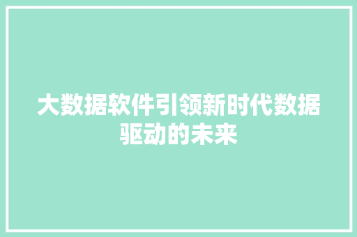 大数据软件引领新时代数据驱动的未来 建站教程