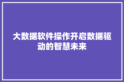 大数据软件操作开启数据驱动的智慧未来
