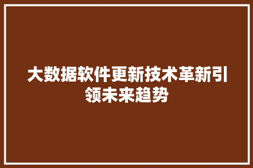大数据软件更新技术革新引领未来趋势