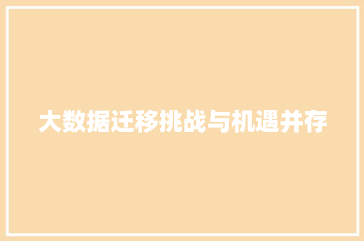 大数据迁移挑战与机遇并存