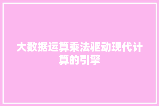 大数据运算乘法驱动现代计算的引擎