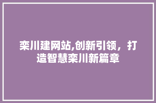 栾川建网站,创新引领，打造智慧栾川新篇章