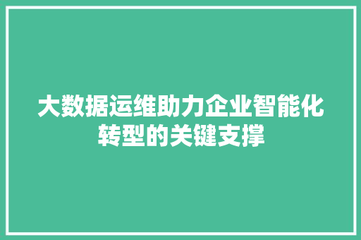 大数据运维助力企业智能化转型的关键支撑