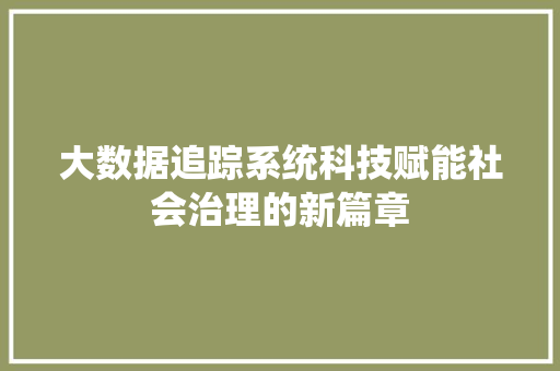 大数据追踪系统科技赋能社会治理的新篇章