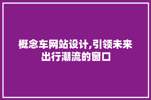 概念车网站设计,引领未来出行潮流的窗口 概念车网站设计,引领未来出行潮流的窗口 WordPress教程
