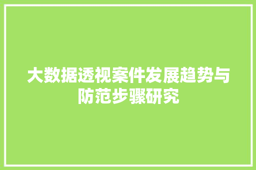 大数据透视案件发展趋势与防范步骤研究