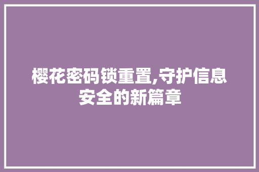 樱花密码锁重置,守护信息安全的新篇章 樱花密码锁重置,守护信息安全的新篇章 服务器/数据库