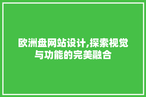 欧洲盘网站设计,探索视觉与功能的完美融合 欧洲盘网站设计,探索视觉与功能的完美融合 服务器/数据库