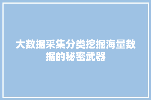 大数据采集分类挖掘海量数据的秘密武器