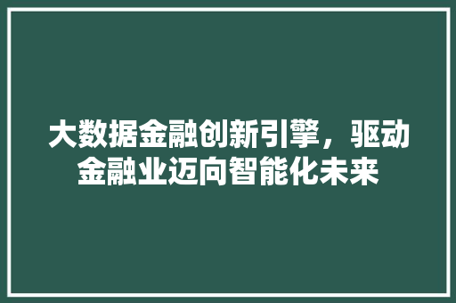 大数据金融创新引擎，驱动金融业迈向智能化未来