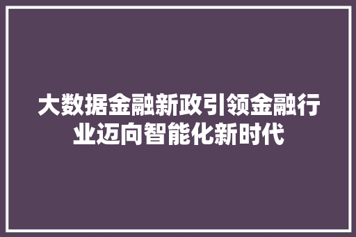 大数据金融新政引领金融行业迈向智能化新时代
