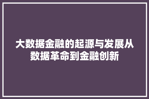 大数据金融的起源与发展从数据革命到金融创新