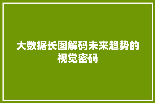 大数据长图解码未来趋势的视觉密码