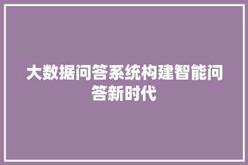 大数据问答系统构建智能问答新时代
