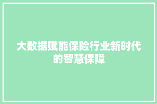 大数据赋能保险行业新时代的智慧保障