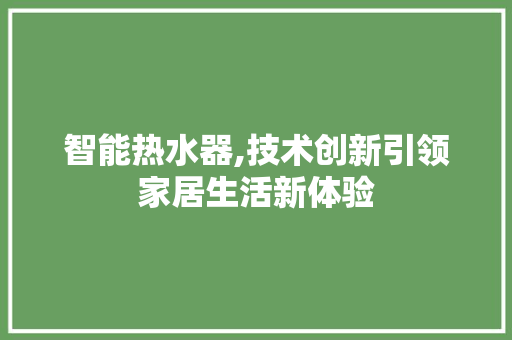 智能热水器,技术创新引领家居生活新体验