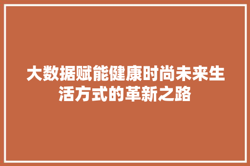 大数据赋能健康时尚未来生活方式的革新之路