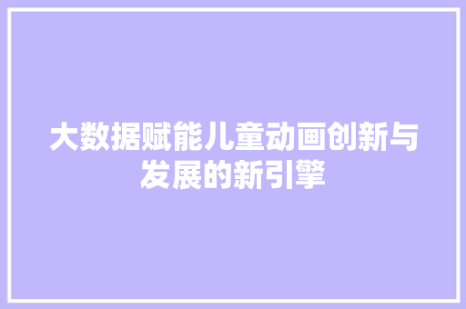 大数据赋能儿童动画创新与发展的新引擎