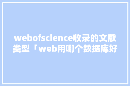 webofscience收录的文献类型「web用哪个数据库好用」 WordPress教程