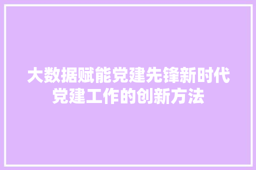大数据赋能党建先锋新时代党建工作的创新方法