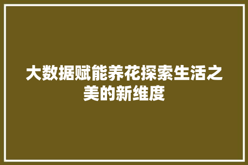 大数据赋能养花探索生活之美的新维度