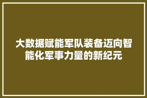 大数据赋能军队装备迈向智能化军事力量的新纪元