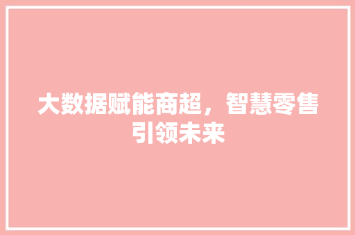 大数据赋能商超，智慧零售引领未来