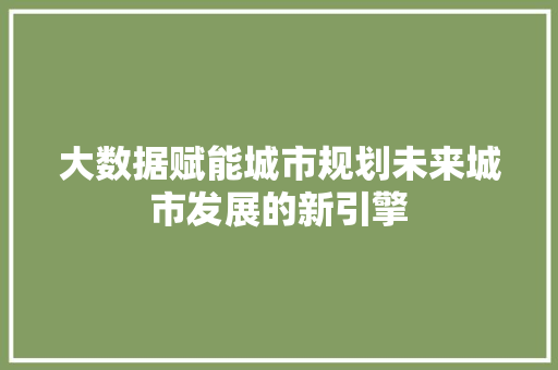 大数据赋能城市规划未来城市发展的新引擎