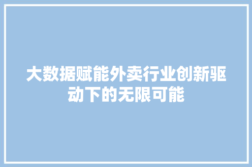 大数据赋能外卖行业创新驱动下的无限可能