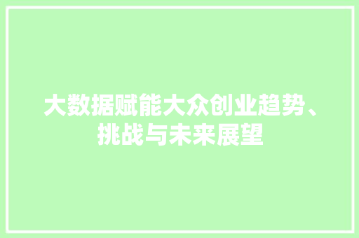 大数据赋能大众创业趋势、挑战与未来展望