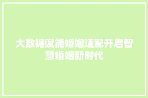 大数据赋能婚姻适配开启智慧婚姻新时代