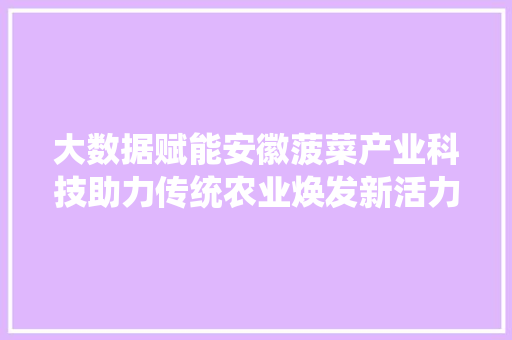 大数据赋能安徽菠菜产业科技助力传统农业焕发新活力