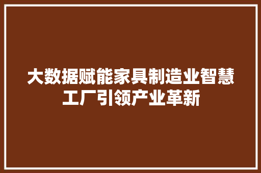 大数据赋能家具制造业智慧工厂引领产业革新